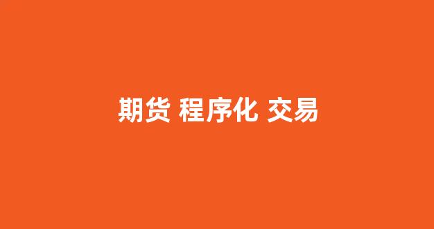 期货 程序化 交易(期货程序化交易)_https://www.dcjwmf.com_上期所_第1张